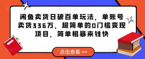 闲鱼卖货日破百单玩法，单账号卖货336万，超简单的0门槛变现项目，简单粗暴来钱快-副业吧