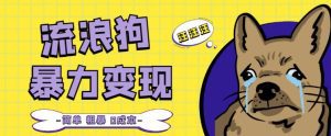 流浪狗暴力变现项目+0撸日入3000+的案例分享课【项目流程+操作详解】-副业吧