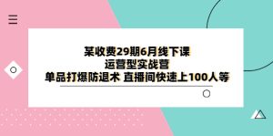 (6267期)某收费29期6月线下课-运营型实战营 单品打爆防退术 直播间快速上100人等-副业吧