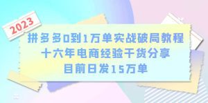 （6269期）拼多多0到1万单实战破局教程，十六年电商经验干货分享，目前日发15万单-副业吧