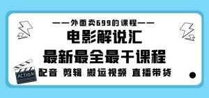 外面卖699的电影解说汇最新最全最干课程：电影配音剪辑搬运视频直播带货-副业吧