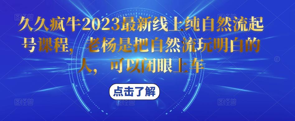 久久疯牛2023最新线上纯自然流起号课程，老杨是把自然流玩明白的人，可以闭眼上车-副业吧