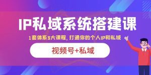 （6308期）IP私域 系统搭建课，视频号+私域 1套 体系 3大课程，打通你的个人ip私域-副业吧