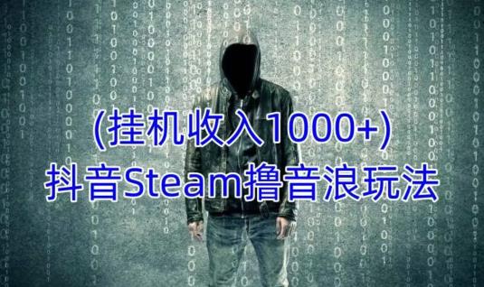 抖音Steam撸音浪玩法,挂机一天收入1000+不露脸 不说话 不封号 社恐人群福音-副业吧