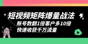 （6323期）短视频-矩阵爆量战法，账号数翻1倍客户多10倍，快速收获千万流量-副业吧