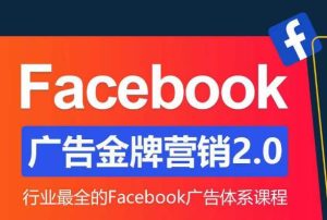 Facebook广告营销体系化教程,Facebook广告金牌营销2.0,行业最全的Facebook广告体系课程-副业吧