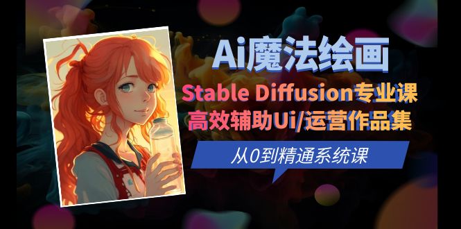 （6339期）Ai魔法绘画 Stable Diffusion专业课 高效辅助Ui/运营作品集 0到精通系统课-副业吧