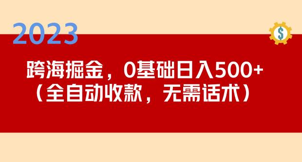 2023跨海掘金长期项目，小白也能日入500+全自动收款无需话术-副业吧