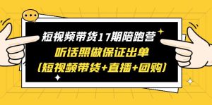 (6358期)短视频带货17期陪跑营 听话照做保证出单(短视频带货+直播+团购)赠1-16期-副业吧