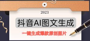 抖音AI原创图文项目，一键根据关键字生成原创图片，有手就可以做，每天10分钟，日赚500+-副业吧