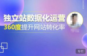 独立站数据化运营，360度提升网站转化率，亿级独立站大卖，带你用数据说话，提升转化率超过4%-副业吧