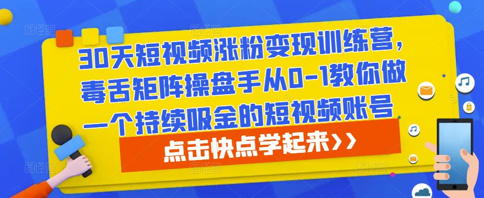 30天短视频涨粉变现训练营，毒舌矩阵操盘手从0-1教你做一个持续吸金的短视频账号-副业吧