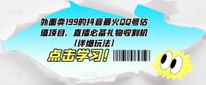 外面卖199的抖音最火QQ号估值项目，直播必备礼物收割机【详细玩法】-副业吧