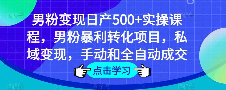男粉变现日产500+实操课程，男粉暴利转化项目，私域变现，手动和全自动成交-副业吧