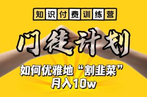 (6406期)【知识付费训练营】手把手教你优雅地“割韭菜”月入10w-副业吧