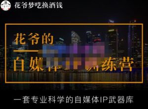 花爷的自媒体IP训练营【14期】,一套专业科学的自媒体IP武器库（更新2023年3月）-副业吧