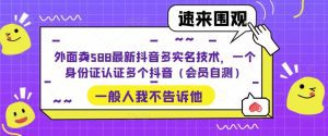 外面卖588最新抖音多实名技术，一个身份证认证多个抖音（会员自测）-副业吧