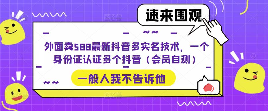 外面卖588最新抖音多实名技术，一个身份证认证多个抖音（会员自测）-副业吧