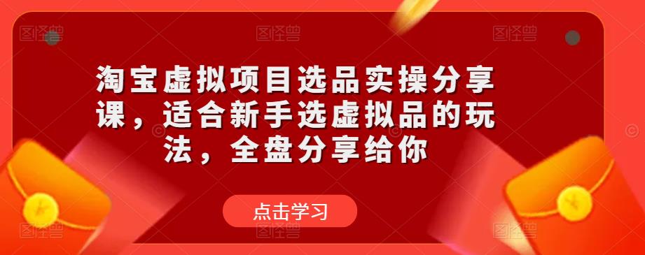 淘宝虚拟项目选品实操分享课，适合新手选虚拟品的玩法，全盘分享给你-副业吧