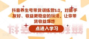 抖音养生号带货训练营5.0，对新手友好、收益更稳定的玩法，让你带货收益爆炸-副业吧