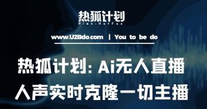 热狐计划：Ai无人直播实时克隆一切主播·无人直播新时代（包含所有使用到的软件）-副业吧
