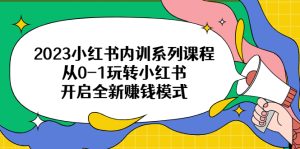 （6444期）2023小红书内训系列课程，从0-1玩转小红书，开启全新赚钱模式-副业吧