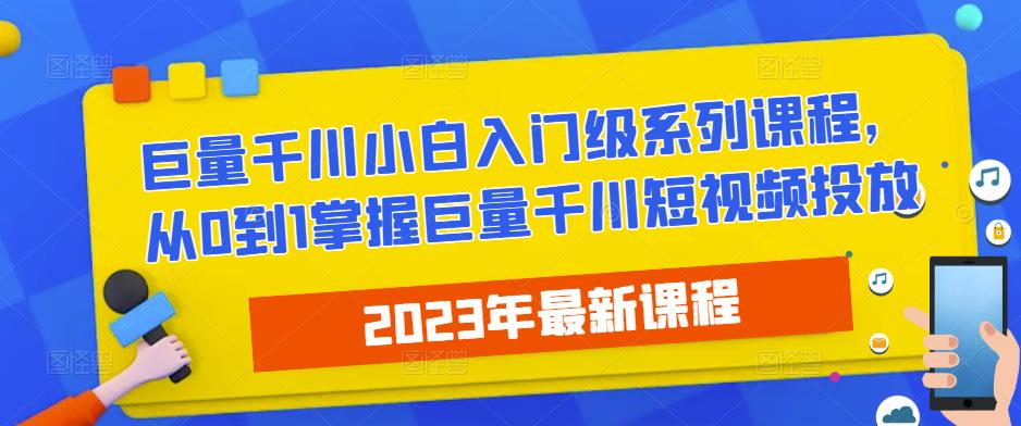 2023最新巨量千川小白入门级系列课程，从0到1掌握巨量千川短视频投放-副业吧