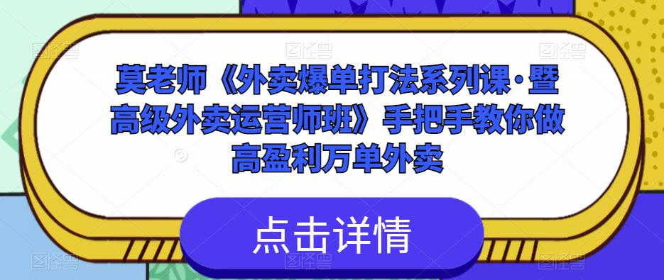 莫老师《外卖爆单打法系列课·暨高级外卖运营师班》手把手教你做高盈利万单外卖-副业吧