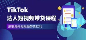 2023最新TikTok达人短视频带货课程，赢取海外短视频带货红利-副业吧