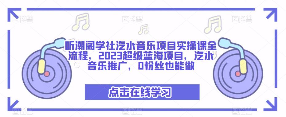 听潮阁学社汽水音乐项目实操课全流程，2023超级蓝海项目，汽水音乐推广，0粉丝也能做-副业吧