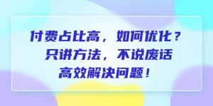 （6487期）付费 占比高，如何优化？只讲方法，不说废话，高效解决问题！-副业吧