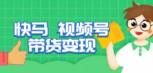 快马视频号带货变现课，货趋势分析，带货的进阶路线，变现模式拆解-副业吧