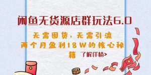 （6522期）闲鱼无货源店群玩法6.0，无需囤货，无需引流，两个月盈利18W的核心秘籍-副业吧
