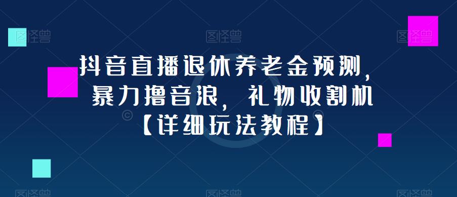 抖音直播退休养老金预测，暴力撸音浪，礼物收割机【详细玩法教程】-副业吧
