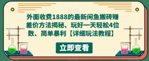 外面收费1888的最新闲鱼搬砖赚差价方法揭秘、玩好一天轻松4位数、简单暴利【详细玩法教程】-副业吧