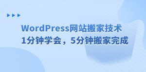（6529期）WordPress网站搬家技术，1分钟学会，5分钟搬家完成-副业吧