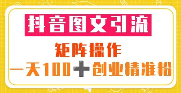 抖音图文引流矩阵操作一天100+创业精准粉（5节视频课+素材模板）-副业吧