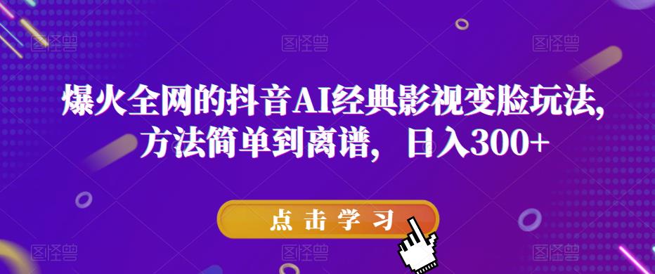 爆火全网的抖音AI经典影视变脸玩法，方法简单到离谱，日入300+【揭秘】-副业吧