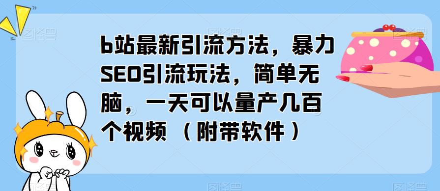 b站最新引流方法，暴力SEO引流玩法，简单无脑，一天可以量产几百个视频（附带软件）-副业吧