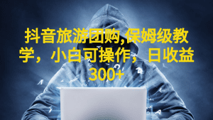 （6565期）抖音旅游团购项目，保姆级教学，小白可操作，日收益300+（教程+素材）-副业吧