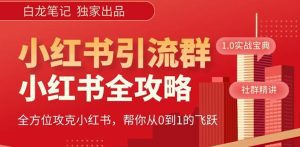 【白龙笔记】价值980元的《小红书运营和引流课》，日引100高质量粉-副业吧