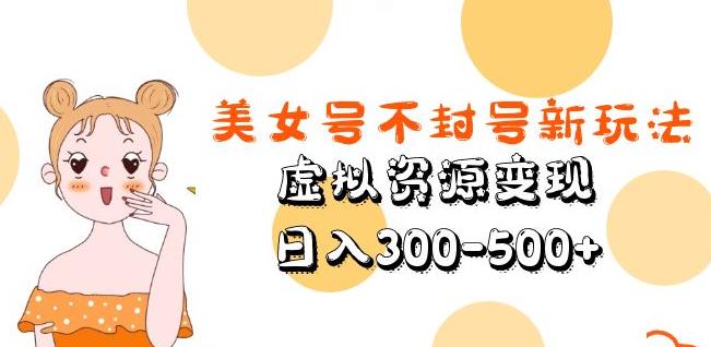 美女号不封号新玩法，虚拟资源变现，日入300-500+-副业吧