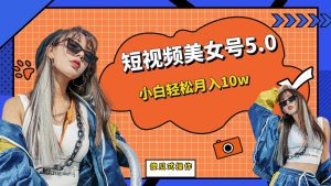 （6571期）短板视频美女号5.0，小白轻松月入10w-副业吧