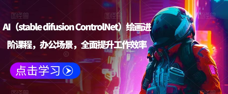 AI（stable difusion ControlNet）绘画进阶课程，办公场景，全面提升工作效率-副业吧