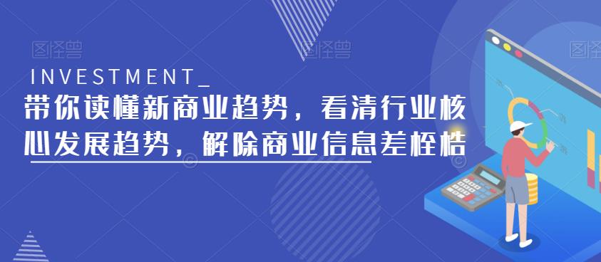 带你读懂新商业趋势，看清行业核心发展趋势，解除商业信息差桎梏-副业吧