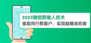 2023微信群偷人技术，偷取同行群客户，实现超精准拓客【教程+软件】【揭秘】-副业吧