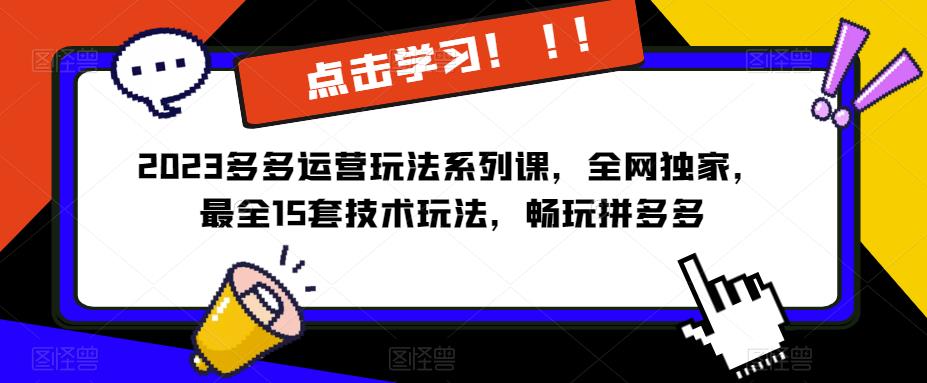 2023拼多多运营玩法系列课，全网独家，​最全15套技术玩法，畅玩拼多多-副业吧