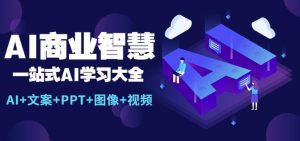 AI商业智慧：一站式AI学习大全【AI+文案+PPT+图像+视频】-副业吧