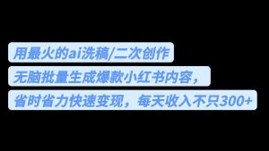 （6608期）用最火的ai洗稿，无脑批量生成爆款小红书内容，省时省力，每天收入不只300+-副业吧