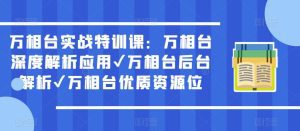 万相台实战特训课：万相台深度解析应用✔万相台后台解析✔万相台优质资源位-副业吧